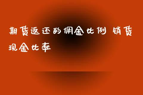 期货返还的佣金比例 销货现金比率
