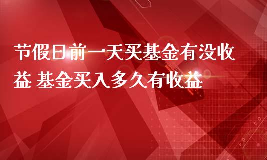 节假日前一天买基金有没收益 基金买入多久有收益