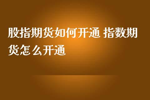股指期货如何开通 指数期货怎么开通