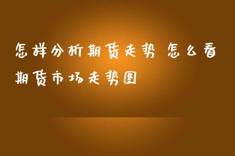 怎样分析期货走势 怎么看期货市场走势图
