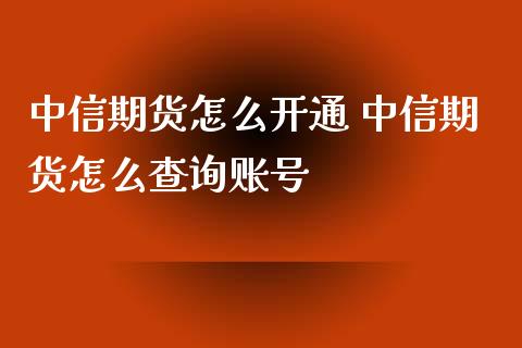 中信期货怎么开通 中信期货怎么查询账号
