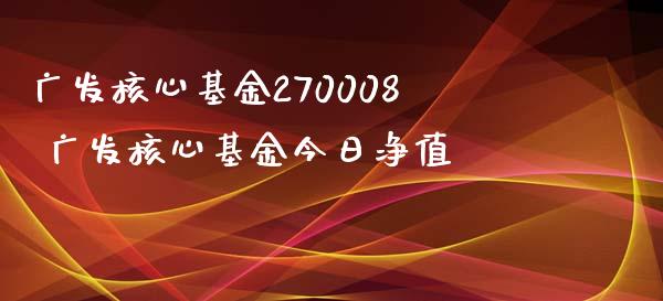 广发核心基金270008 广发核心基金今日净值