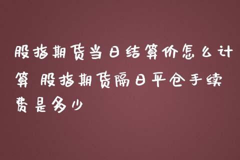 股指期货当日结算价怎么计算 股指期货隔日平仓手续费是多少