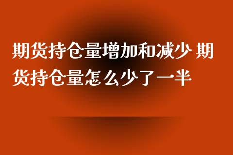 期货持仓量增加和减少 期货持仓量怎么少了一半