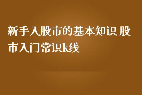 新手入股市的基本知识 股市入门常识k线