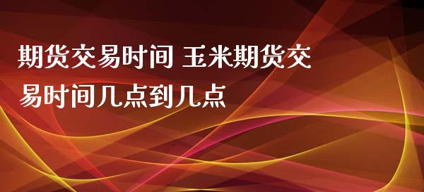 期货交易时间 玉米期货交易时间几点到几点