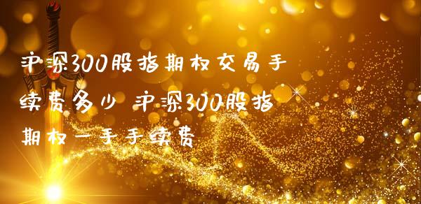 沪深300股指期权交易手续费多少 沪深300股指期权一手手续费