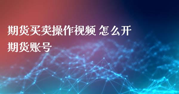 期货买卖操作视频 怎么开期货账号