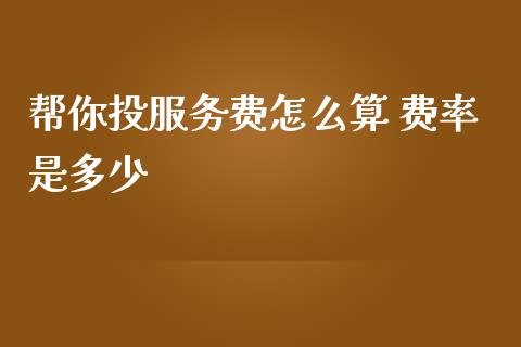 帮你投服务费怎么算 费率是多少