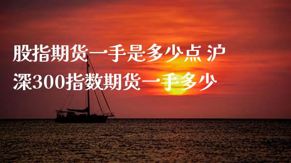股指期货一手是多少点 沪深300指数期货一手多少