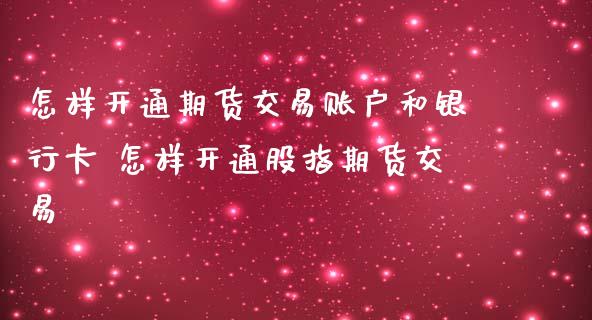 怎样开通期货交易账户和银行卡 怎样开通股指期货交易