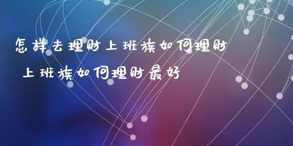 怎样去理财上班族如何理财 上班族如何理财最好