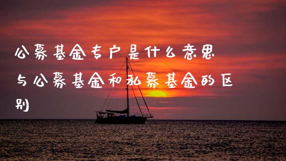 公募基金专户是什么意思 与公募基金和私募基金的区别