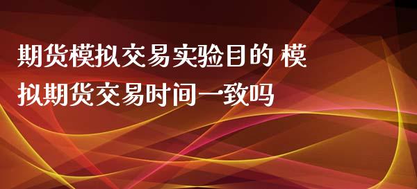 期货模拟交易实验目的 模拟期货交易时间一致吗