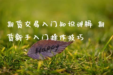 期货交易入门知识讲解 期货新手入门操作技巧