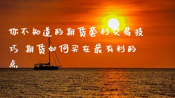你不知道的期货套利交易技巧 期货如何买在最有利的点