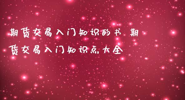 期货交易入门知识的书 期货交易入门知识点大全
