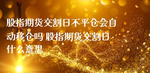 股指期货交割日不平仓会自动移仓吗 股指期货交割日什么意思