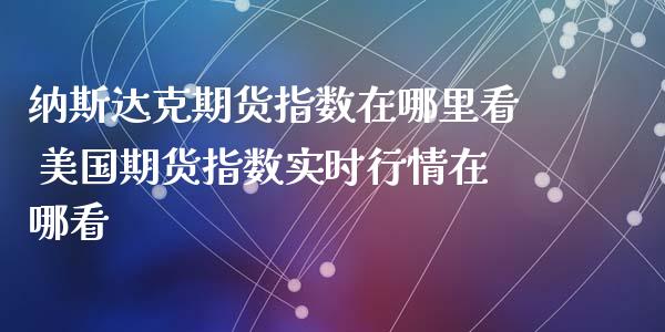 纳斯达克期货指数在哪里看 美国期货指数实时行情在哪看