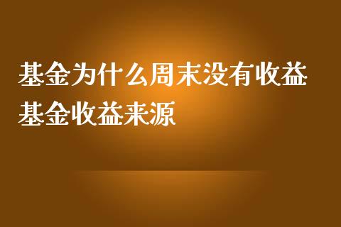 基金为什么周末没有收益 基金收益来源