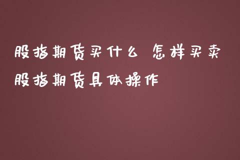 股指期货买什么 怎样买卖股指期货具体操作