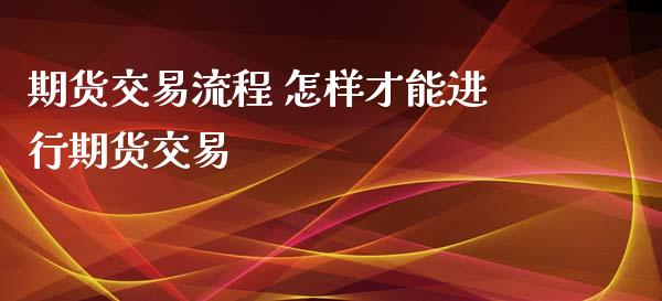 期货交易流程 怎样才能进行期货交易
