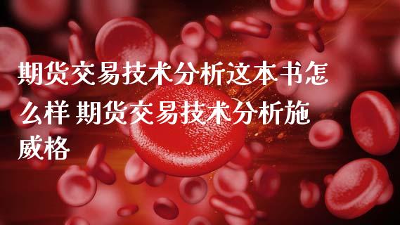 期货交易技术分析这本书怎么样 期货交易技术分析施威格