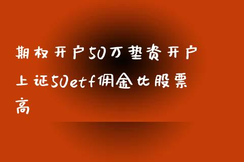 期权开户50万垫资开户 上证50etf佣金比股票高