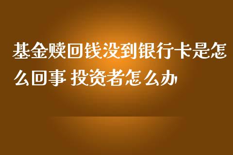 基金赎回钱没到银行卡是怎么回事 投资者怎么办