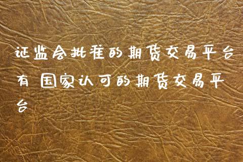 证监会批准的期货交易平台有 国家认可的期货交易平台