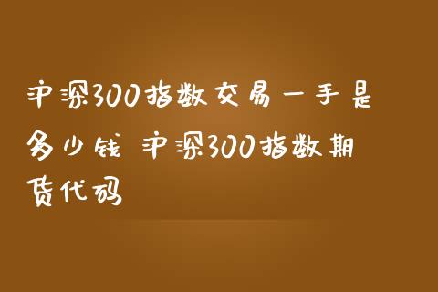 沪深300指数交易一手是多少钱 沪深300指数期货代码