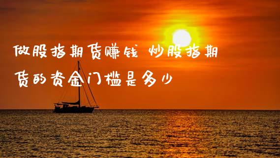 做股指期货赚钱 炒股指期货的资金门槛是多少