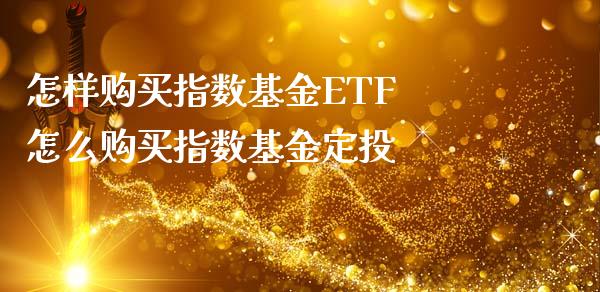 怎样购买指数基金ETF 怎么购买指数基金定投