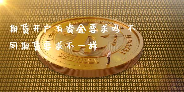 期货开户有资金要求吗 不同期货要求不一样
