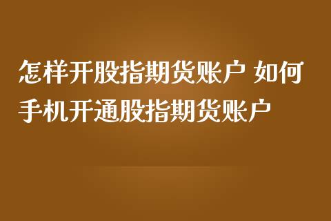 怎样开股指期货账户 如何手机开通股指期货账户