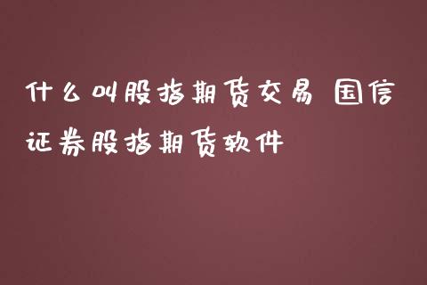 什么叫股指期货交易 国信证券股指期货软件