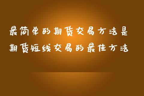 最简单的期货交易方法是 期货短线交易的最佳方法