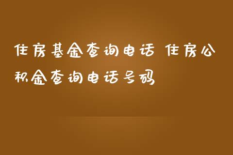 住房基金查询电话 住房公积金查询电话号码