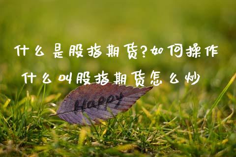 什么是股指期货?如何操作 什么叫股指期货怎么炒