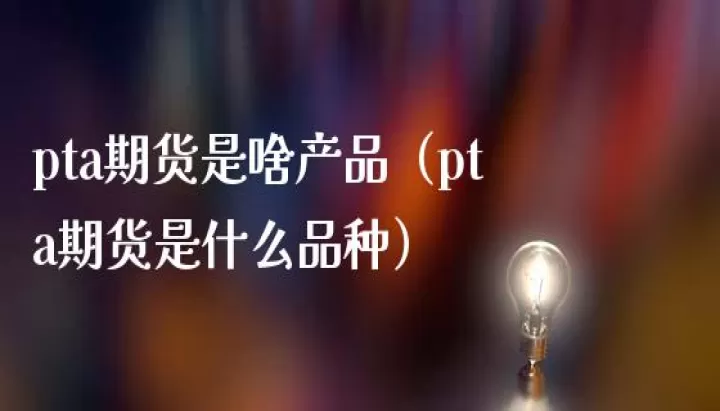 pta期货影响哪些品种(pta期货和什么有关系)