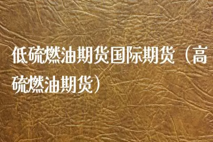 低硫料油期货交易时间是多久(低硫料油期货价格)_期货交易所_第1张_宇龙理财网 低硫料油期货交易时间是多久(低硫料油期货价格)_https://www.dglong8.com_期货交易所_第1张
