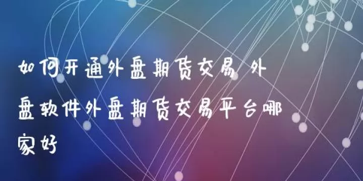外盘期货包括什么(如何开通外盘期货)