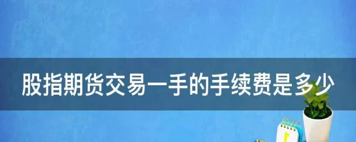 期货股指多少一手多少(期货一般多少手合约)