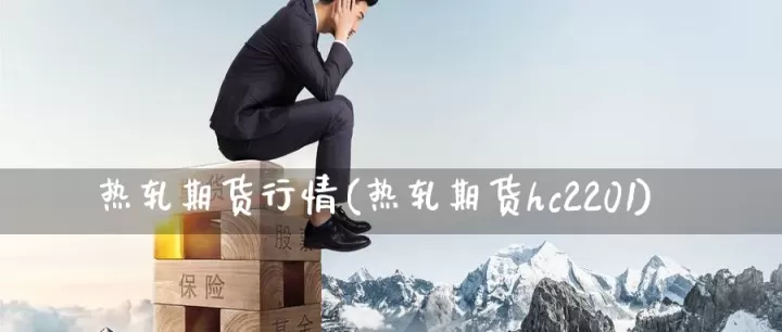 期货热轧最新行情(期货实时最新行情)