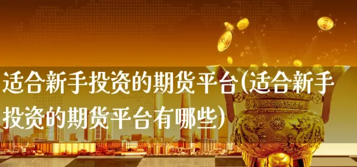 期货新手咋入手(期货新手投资什么)