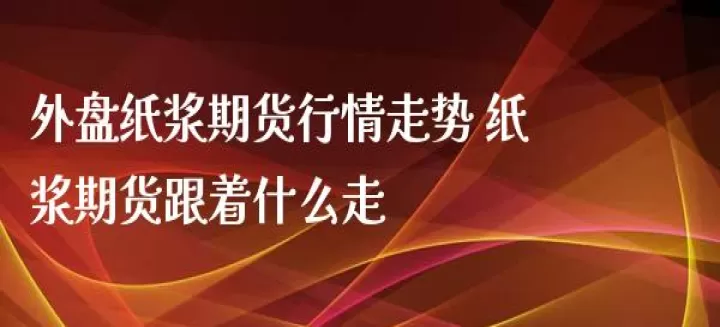 纸浆期货实时行情查询(美国期货纸浆今日行情)