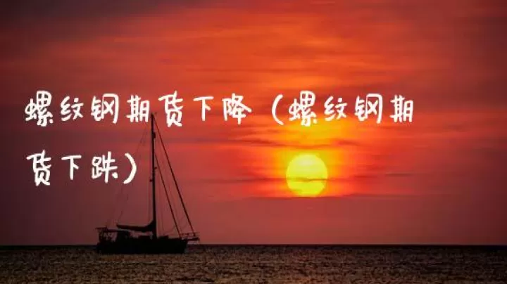 螺纹钢期货下跌了吗(螺纹钢期货会不会大幅下跌)