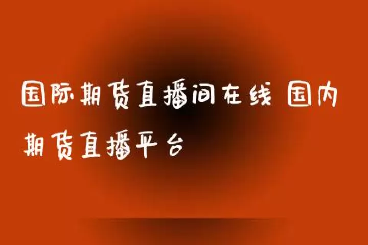 国际期货交易直播(国际期货交易直播间)