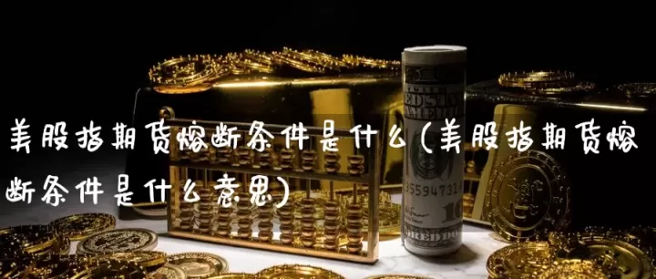 美股期货向上熔断是什么意思(美股熔断在什么基本面)