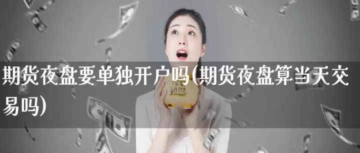 期货什么时候能恢复夜盘交易(期货夜盘交易时间开始时间)